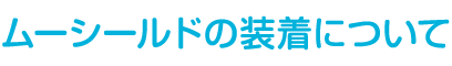 ムーシールドの装着について