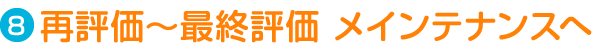 Step8.再評価～最終評価 メインテナンスへ