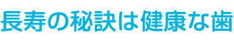 長寿の秘訣は健康な歯