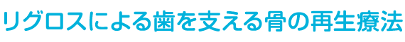 リグロスによる歯を支える骨の再生療法