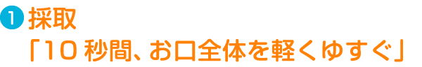 Step1.採取「10秒間、お口全体を軽くゆすぐ」