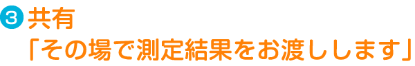 Step3.共有「その場で測定結果をお渡しします」
